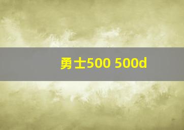 勇士500 500d